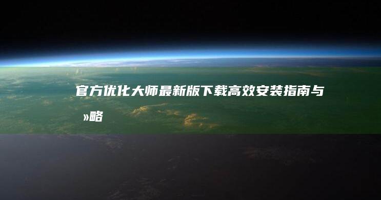 官方优化大师最新版下载：高效安装指南与攻略